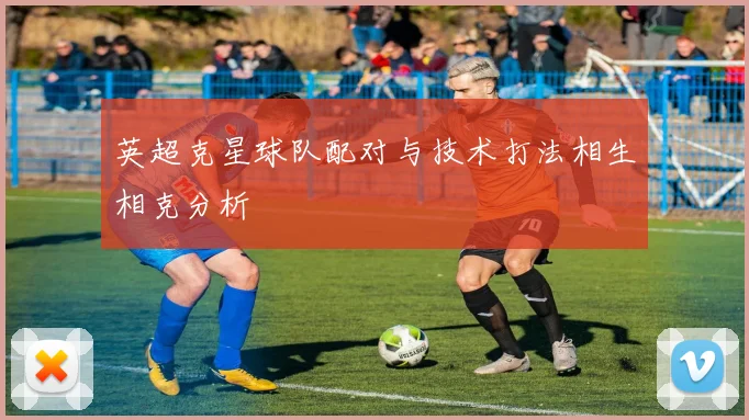 英超克星球队配对与技术打法相生相克分析