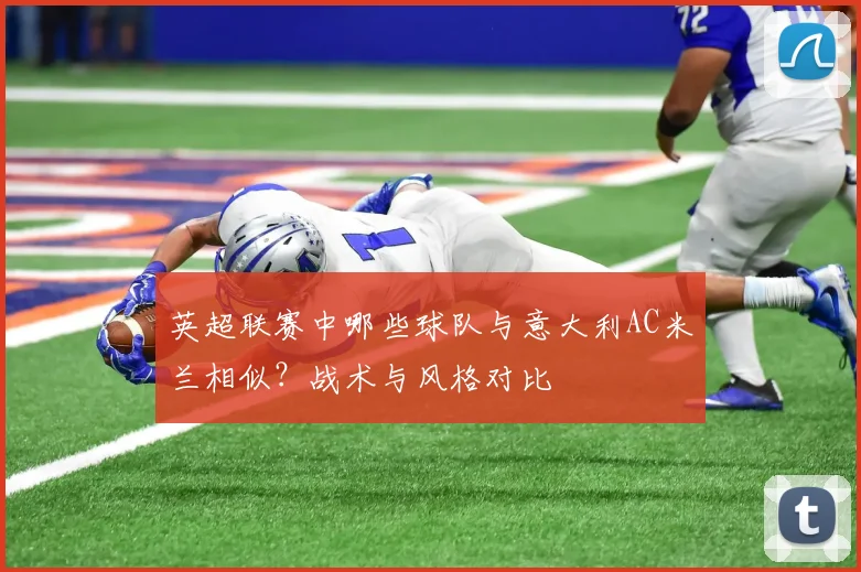 英超联赛中哪些球队与意大利AC米兰相似？战术与风格对比