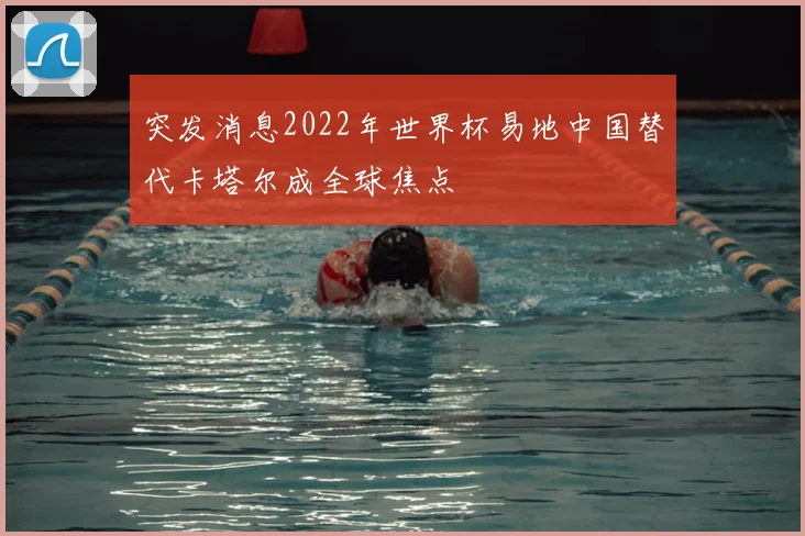 突发消息2022年世界杯易地中国替代卡塔尔成全球焦点