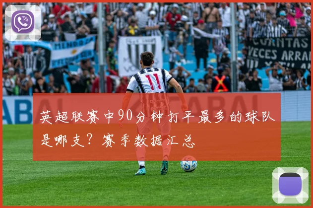 英超联赛中90分钟打平最多的球队是哪支？赛季数据汇总