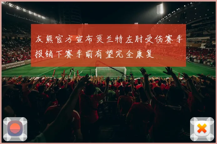 灰熊官方宣布莫兰特左肘受伤赛季报销下赛季前有望完全康复