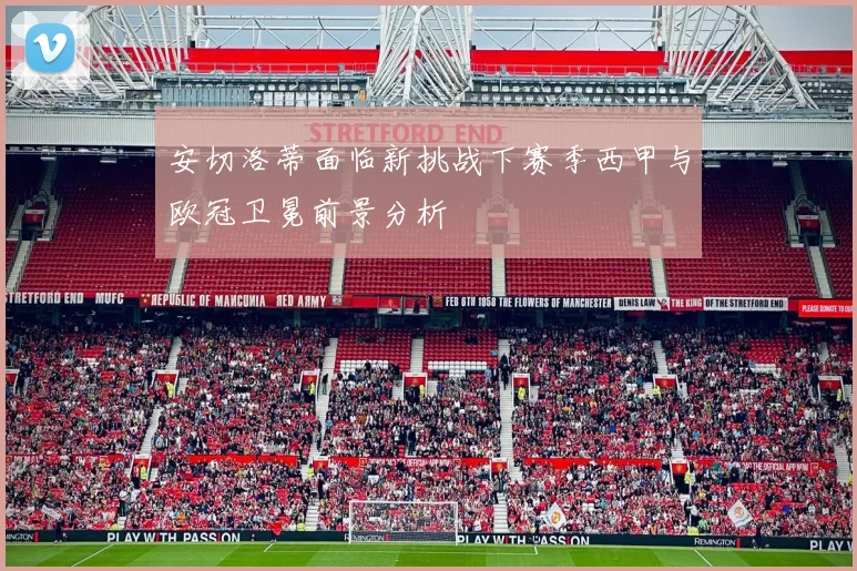 安切洛蒂面临新挑战下赛季西甲与欧冠卫冕前景分析